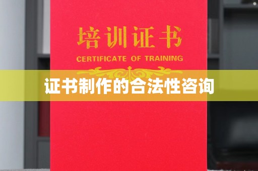 罗定证书制作的合法性咨询